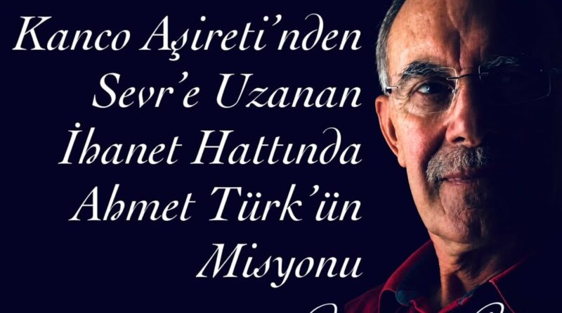 Mahmut Çetin Yazdı: KancoAşireti’nden Sevr’e Uzanan İhanet Hattında Ahmet Türk’ün Misyonu