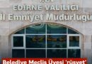 Edirne Belediyesi Meclis Üyesi Gözaltına Alındı