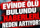 Lâ Edrî Yazdı: Evinde Ölü Bulundu Haberleri Neden Artıyor?