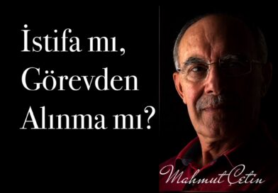 Mahmut Çetin Yazdı: İstifa mı, Görevden Alınma mı?